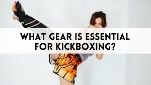 What Gear Is Essential for Kickboxing