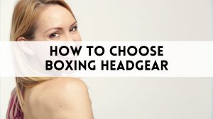 How to Choose Boxing Headgear