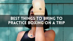 Best Things to Bring to Practice Boxing on a Trip
