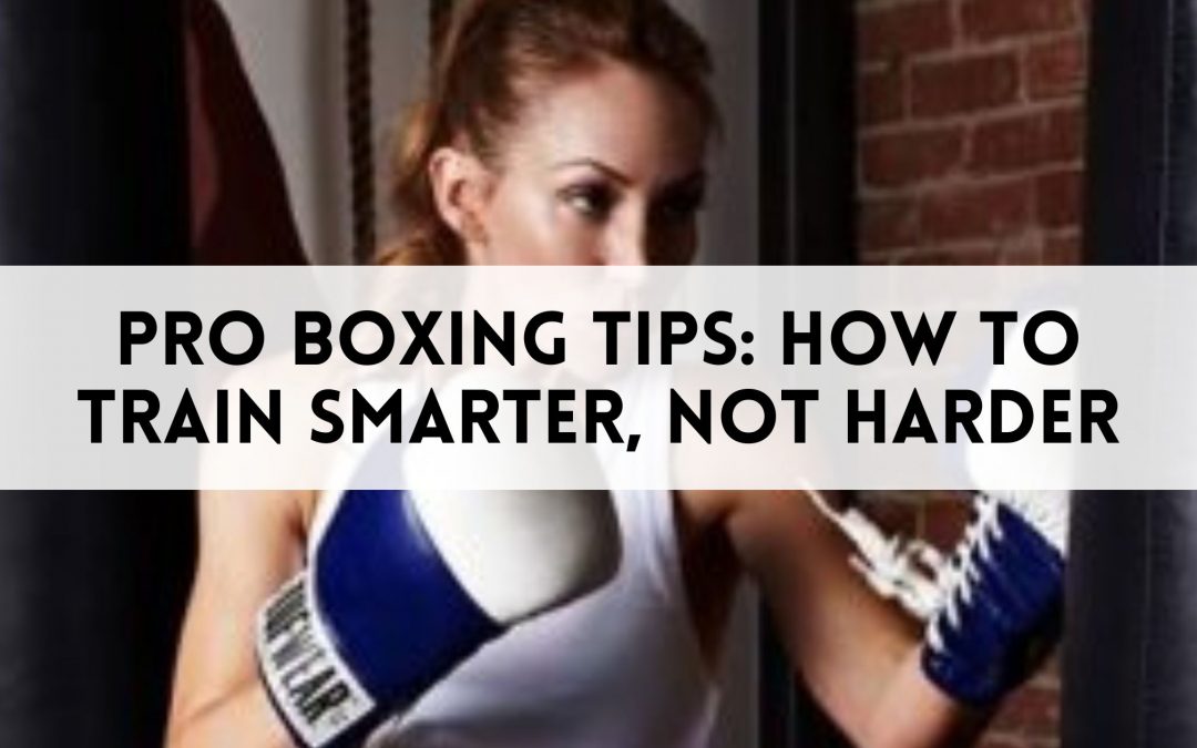 Pro Boxing Tips How to Train Smarter, Not Harder