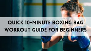 Quick 10-Minute Boxing Bag Workout Guide for Beginners